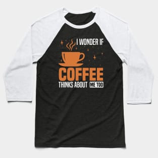 I wonder if coffee thinks about me too, Coffee Lover's Design Baseball T-Shirt